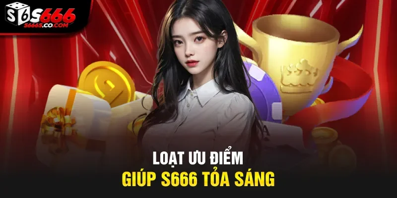 Loạt ưu điểm giúp S666 tỏa sáng