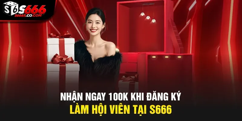 Nhận ngay 100k khi đăng ký làm hội viên tại S666